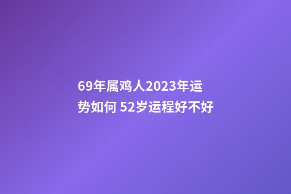 69年属鸡人2023年运势如何 52岁运程好不好